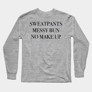 sweatpants, messy buns, no makeup Long Sleeve T-Shirt